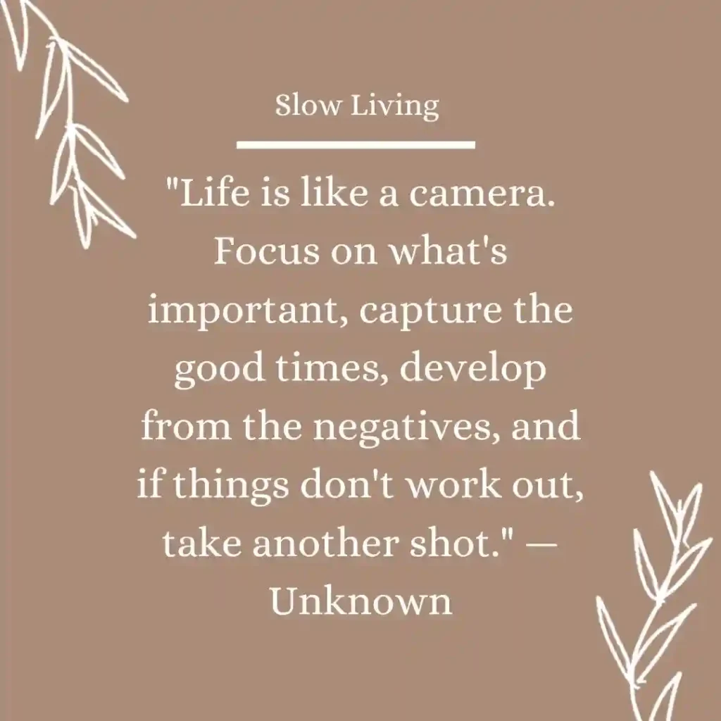 Slow Living Quotes to Embrace a Peaceful Life 7 Life is like a camera. Focus on what's important