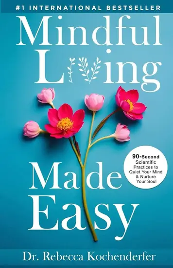 Mindful Living Made Easy: 90-Second Scientific Practices to Quiet Your Mind & Nurture Your Soul